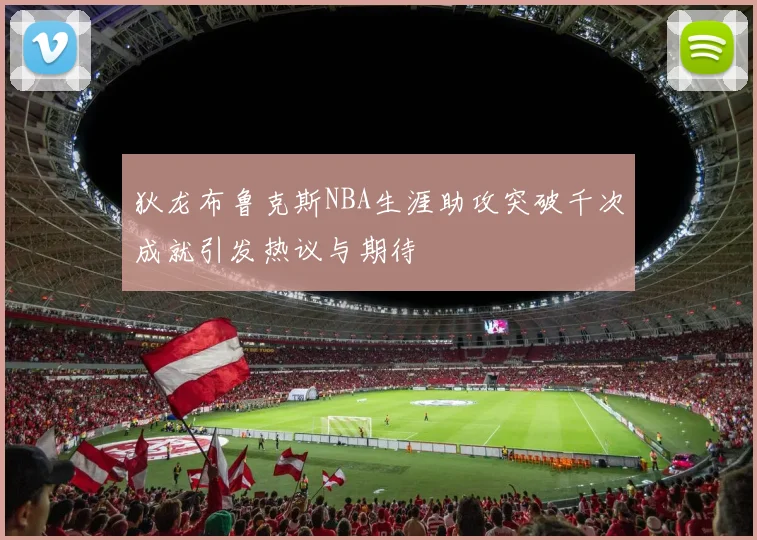 狄龙布鲁克斯NBA生涯助攻突破千次成就引发热议与期待