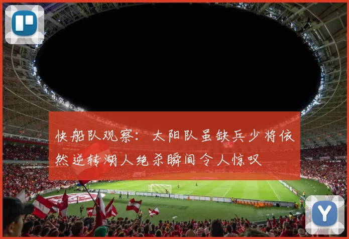 快船队观察：太阳队虽缺兵少将依然逆转湖人绝杀瞬间令人惊叹