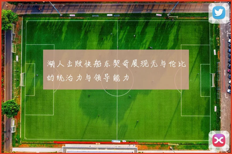 湖人击败快船东契奇展现无与伦比的统治力与领导能力