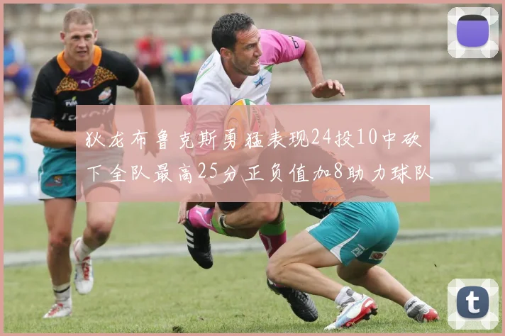 狄龙布鲁克斯勇猛表现24投10中砍下全队最高25分正负值加8助力球队胜利