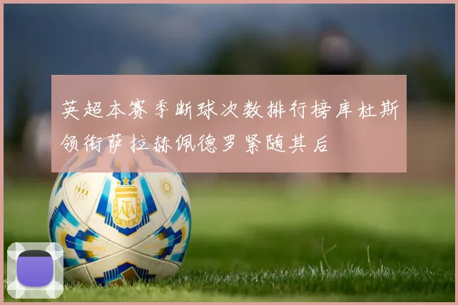 英超本赛季断球次数排行榜库杜斯领衔萨拉赫佩德罗紧随其后