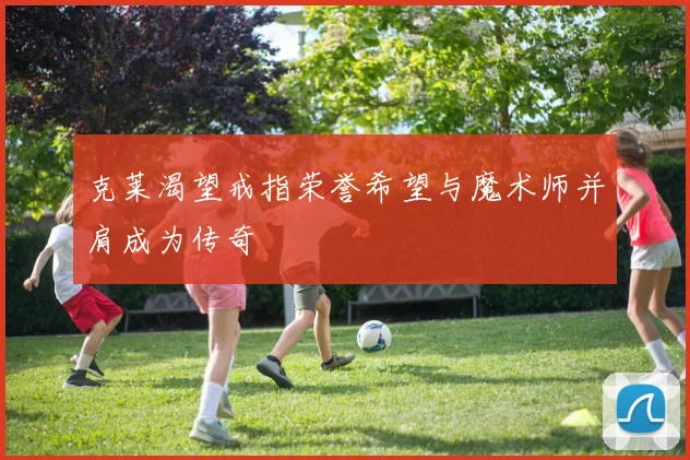 克莱渴望戒指荣誉希望与魔术师并肩成为传奇