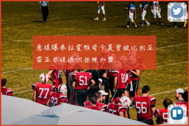 意媒曝弗拉霍维奇今夏曾被比利亚雷亚尔追逐但拒绝加盟