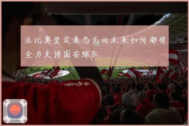 法比奥坚定表态无论未来如何都将全力支持国安球队