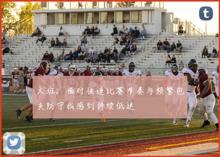文班：面对快速比赛节奏与频繁包夹防守我感到持续低迷