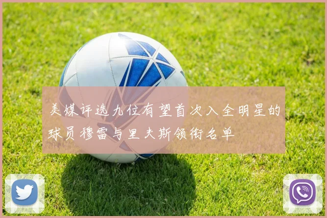 美媒评选九位有望首次入全明星的球员穆雷与里夫斯领衔名单