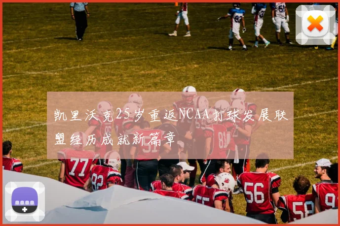 凯里沃克25岁重返NCAA打球发展联盟经历成就新篇章