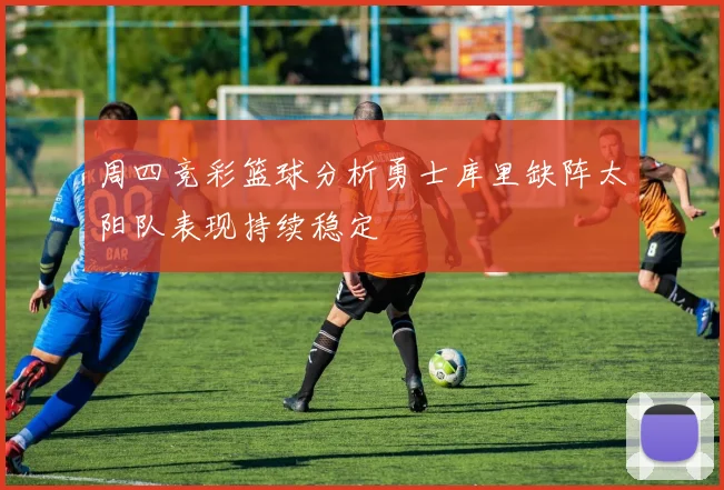 周四竞彩篮球分析勇士库里缺阵太阳队表现持续稳定