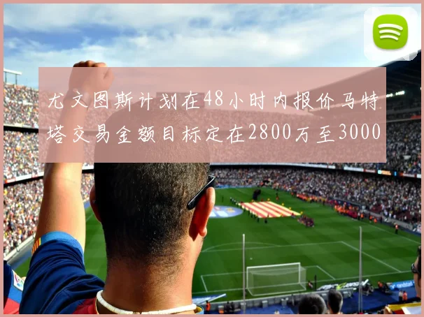 尤文图斯计划在48小时内报价马特塔交易金额目标定在2800万至3000万欧元