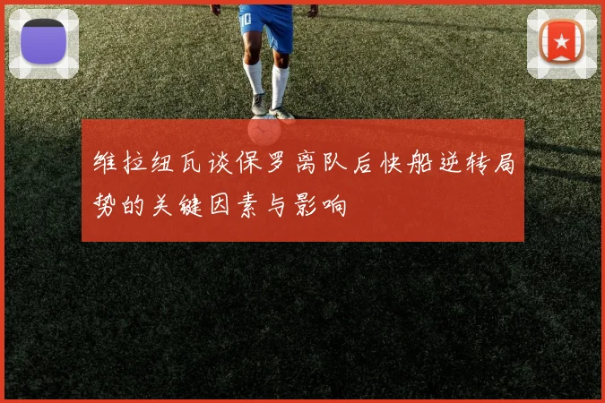 维拉纽瓦谈保罗离队后快船逆转局势的关键因素与影响