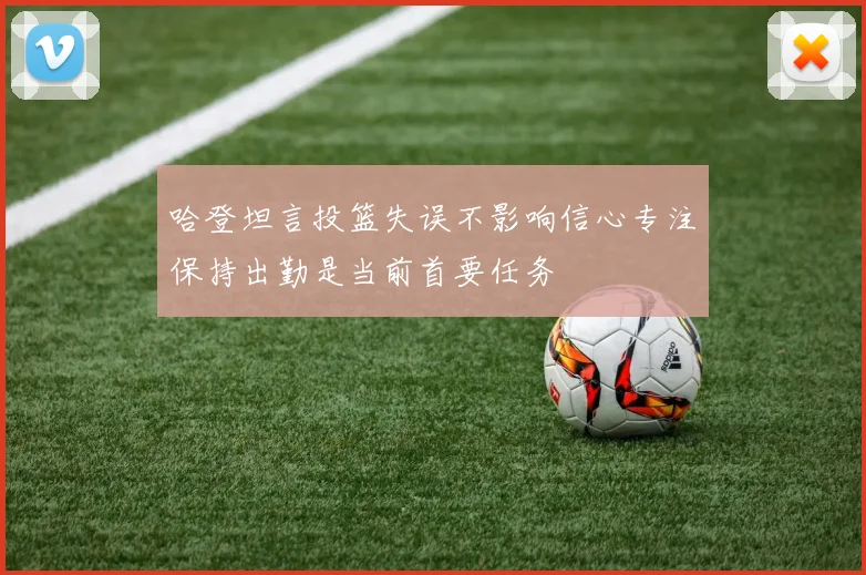 哈登坦言投篮失误不影响信心专注保持出勤是当前首要任务