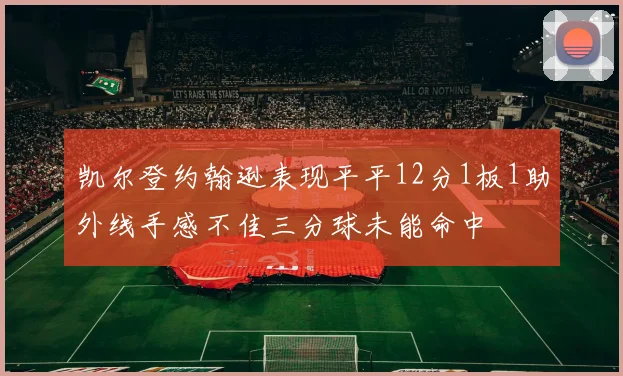 凯尔登约翰逊表现平平12分1板1助外线手感不佳三分球未能命中
