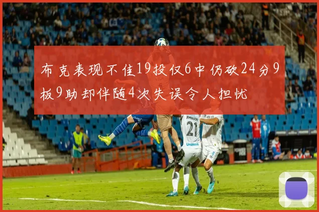 布克表现不佳19投仅6中仍砍24分9板9助却伴随4次失误令人担忧