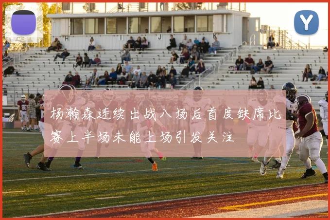 杨瀚森连续出战八场后首度缺席比赛上半场未能上场引发关注