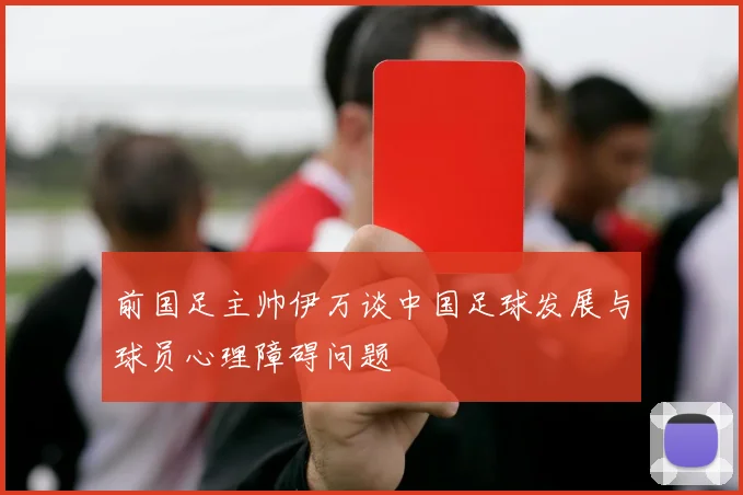 前国足主帅伊万谈中国足球发展与球员心理障碍问题