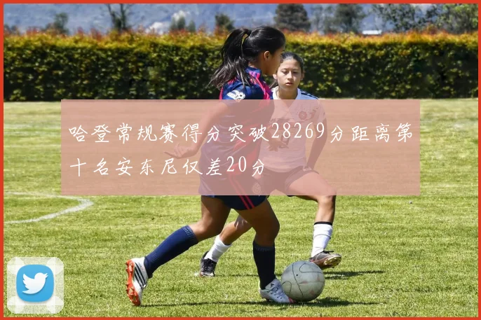 哈登常规赛得分突破28269分距离第十名安东尼仅差20分