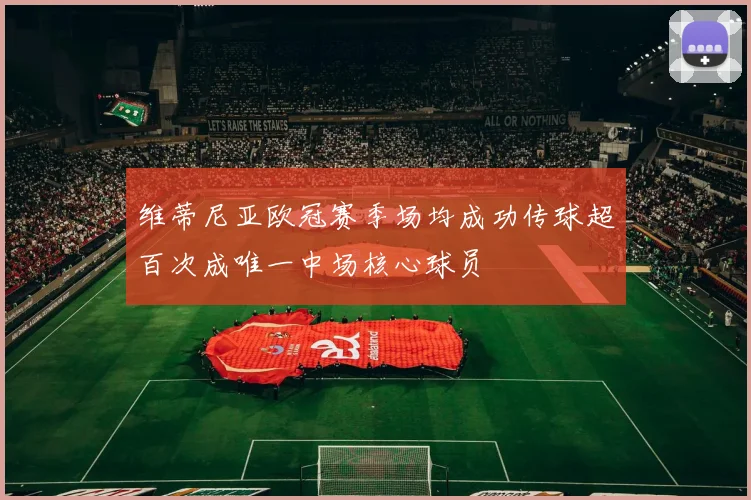 维蒂尼亚欧冠赛季场均成功传球超百次成唯一中场核心球员