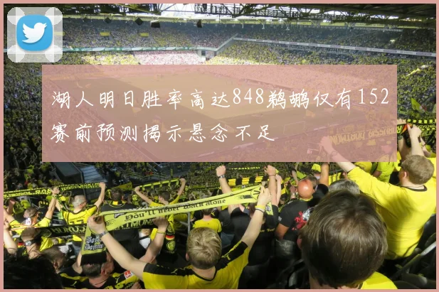 湖人明日胜率高达848鹈鹕仅有152赛前预测揭示悬念不足