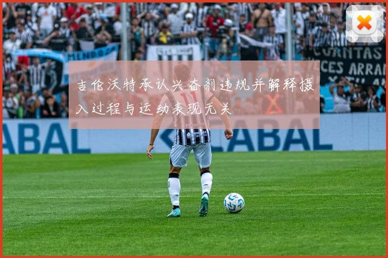 吉伦沃特承认兴奋剂违规并解释摄入过程与运动表现无关