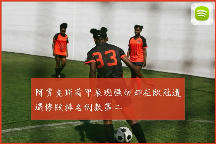阿贾克斯荷甲表现强劲却在欧冠遭遇惨败排名倒数第二