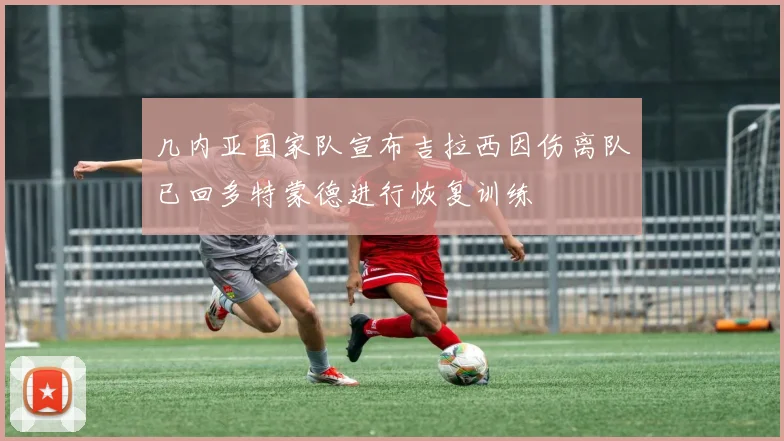几内亚国家队宣布吉拉西因伤离队已回多特蒙德进行恢复训练