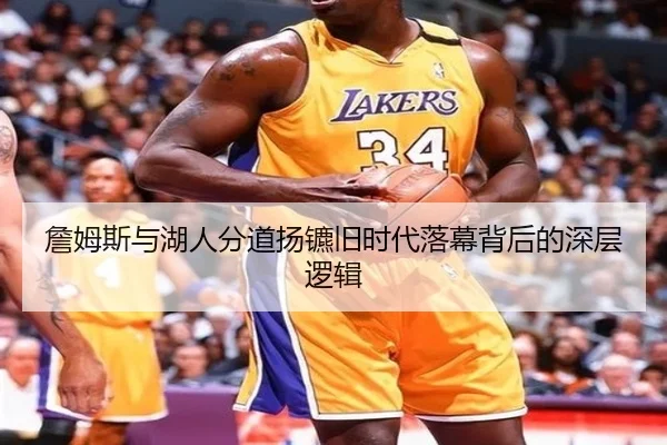 詹姆斯与湖人分道扬镳旧时代落幕背后的深层逻辑 - jiuyou
