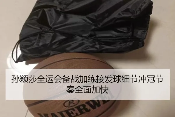 孙颖莎全运会备战加练接发球细节冲冠节奏全面加快 - jiuyou